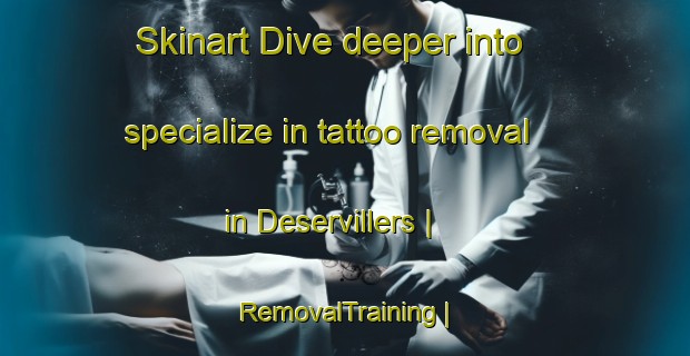 Skinart Dive deeper into specialize in tattoo removal in Deservillers | RemovalTraining | RemovalClasses | SkinartTraining-France